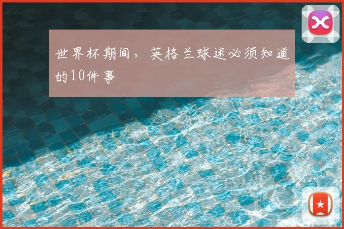 世界杯期间，英格兰球迷必须知道的10件事