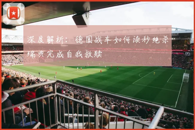 深度解析:德国战车如何读秒绝杀瑞典完成自我救赎