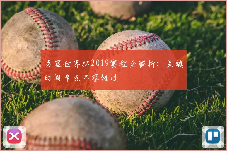 男篮世界杯2019赛程全解析：关键时间节点不容错过