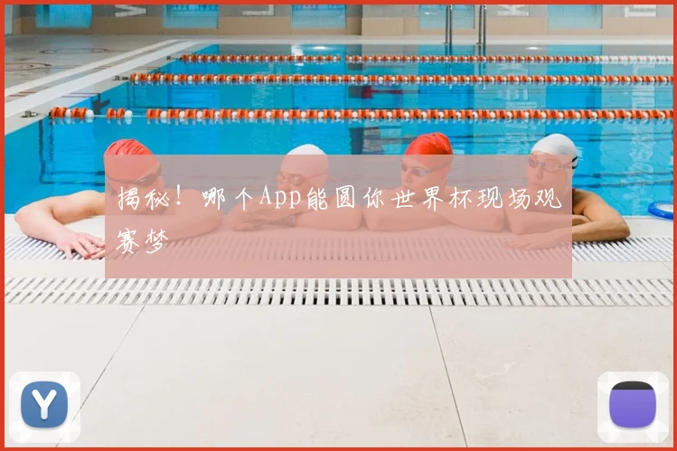 揭秘！哪个App能圆你世界杯现场观赛梦
