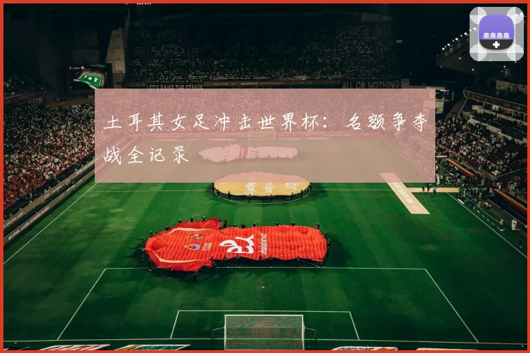 土耳其女足冲击世界杯:名额争夺战全记录