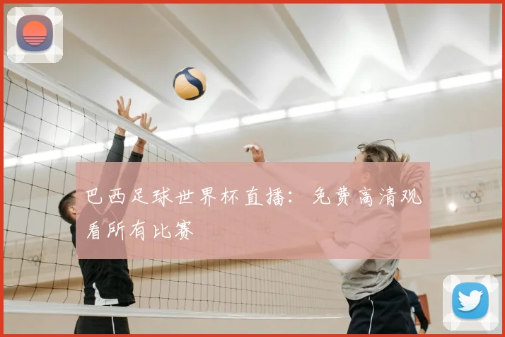 巴西足球世界杯直播：免费高清观看所有比赛