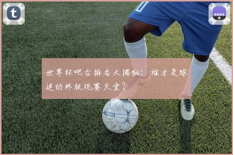 世界杯吧台排名大揭秘:谁才是球迷的终极观赛天堂?