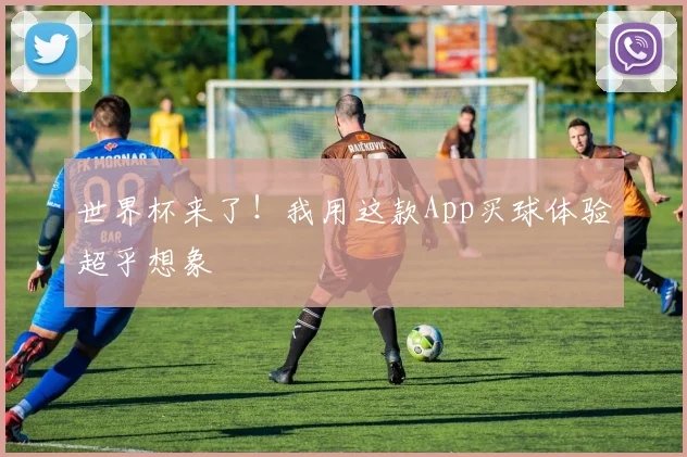 世界杯来了！我用这款App买球体验超乎想象