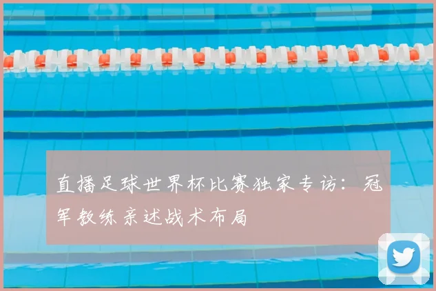 直播足球世界杯比赛独家专访:冠军教练亲述战术布局