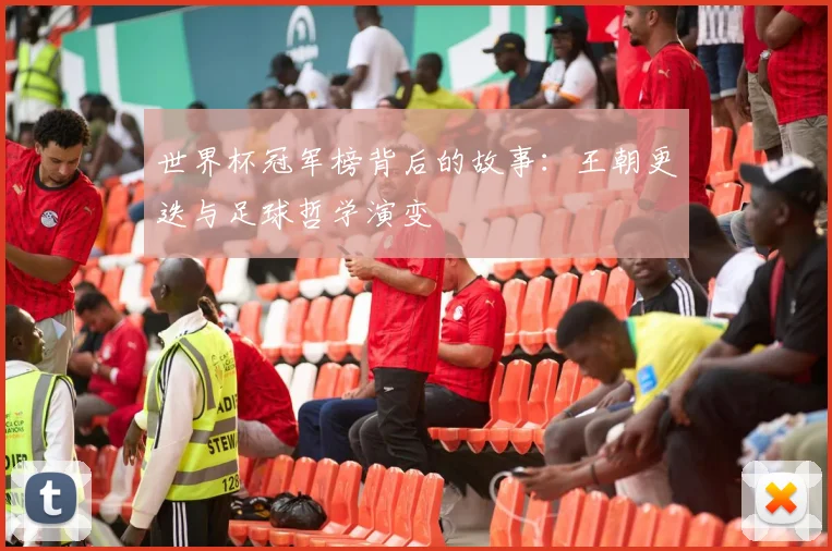 世界杯冠军榜背后的故事：王朝更迭与足球哲学演变