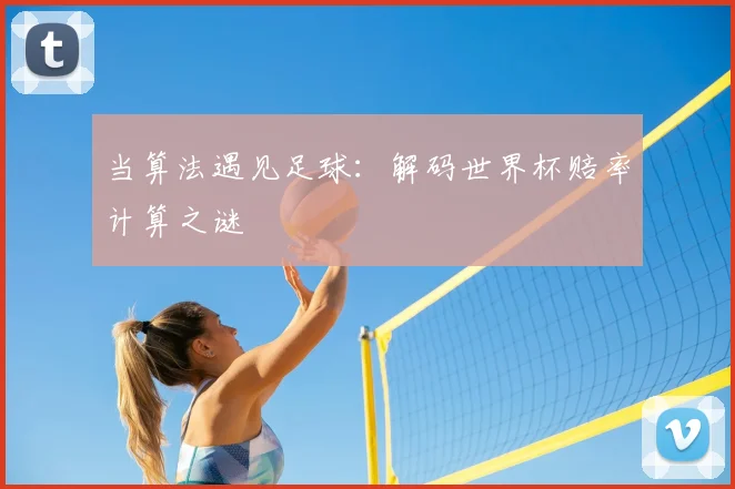 当算法遇见足球：解码世界杯赔率计算之谜