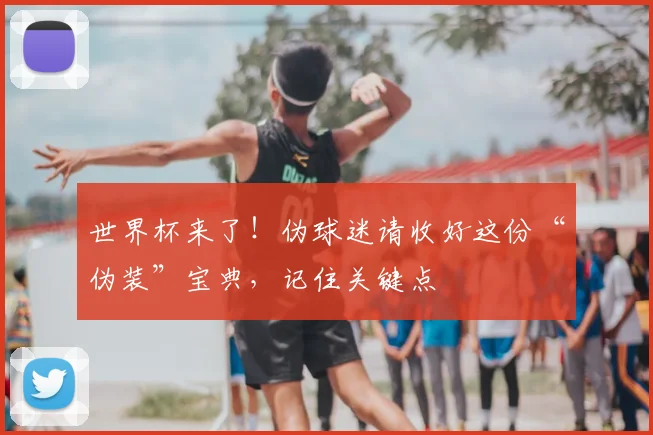 世界杯来了！伪球迷请收好这份“伪装”宝典，记住关键点