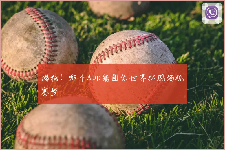 揭秘!哪个App能圆你世界杯现场观赛梦