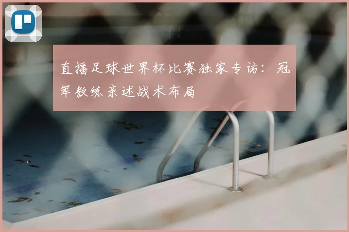 直播足球世界杯比赛独家专访:冠军教练亲述战术布局