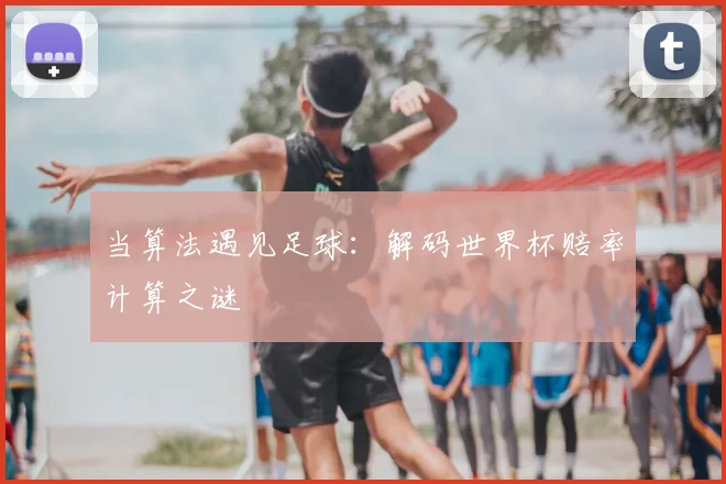 当算法遇见足球：解码世界杯赔率计算之谜