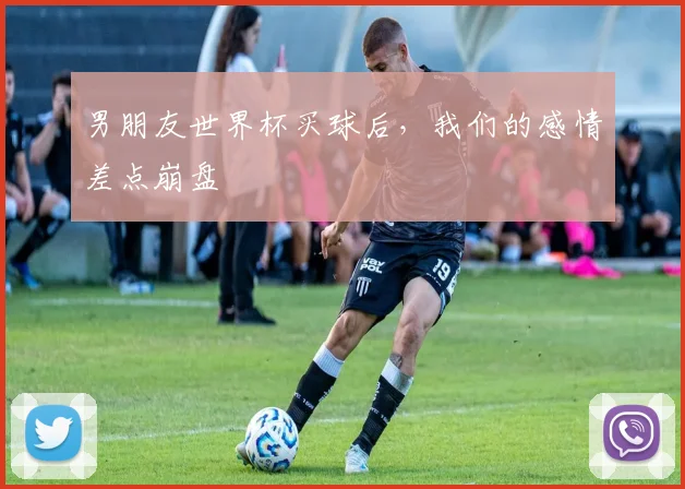男朋友世界杯买球后，我们的感情差点崩盘