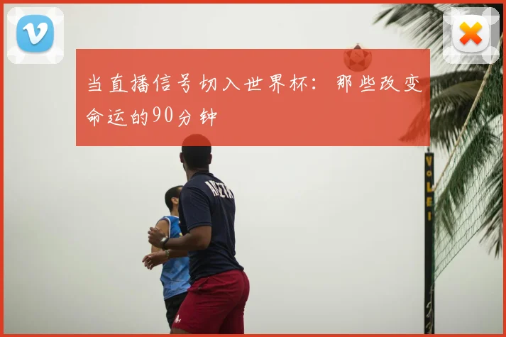 当直播信号切入世界杯：那些改变命运的90分钟