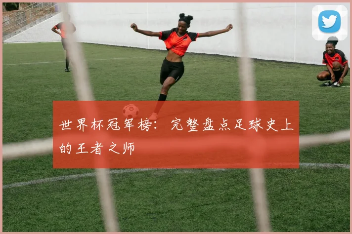 世界杯冠军榜:完整盘点足球史上的王者之师