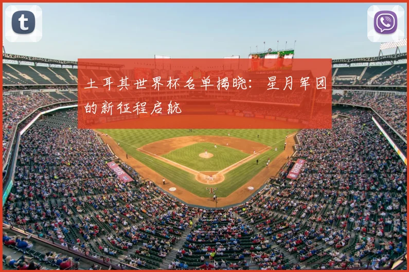 土耳其世界杯名单揭晓:星月军团的新征程启航