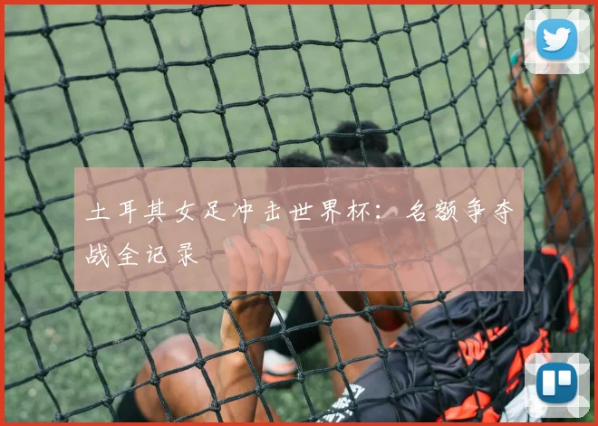 土耳其女足冲击世界杯:名额争夺战全记录