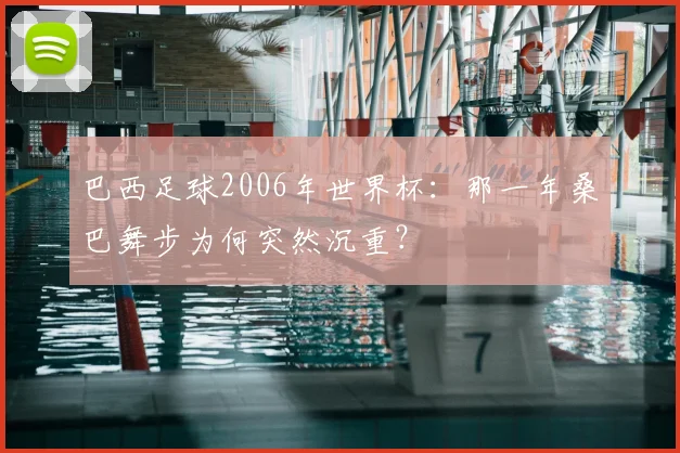 巴西足球2006年世界杯:那一年桑巴舞步为何突然沉重?
