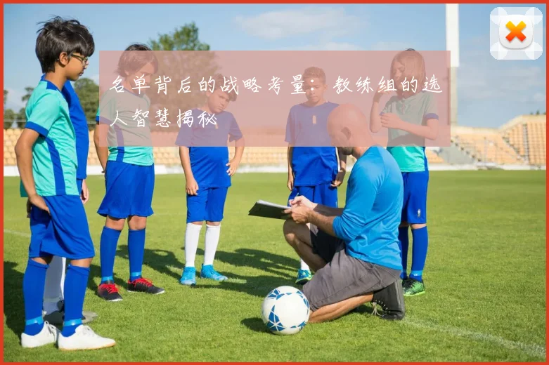 名单背后的战略考量：教练组的选人智慧揭秘